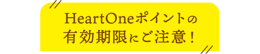 HeartOneポイントの有効期限にご注意！