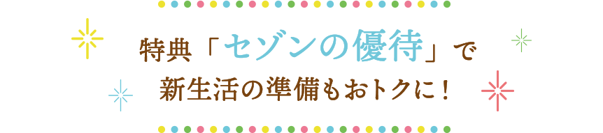 特典「セゾンの優待」で新生活の準備もおトクに！