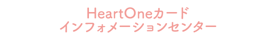 HeartOneカード インフォメーションセンター