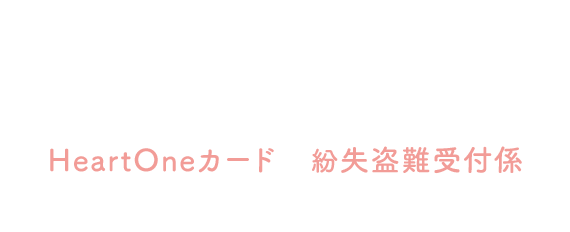 (自動音声応答24時間オペレーター対応9:00～17:00<1/1休み>) HeartOneカード 紛失盗難受付係