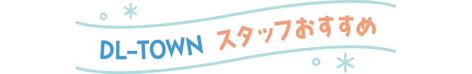 DL-TOWN スタッフおすすめ