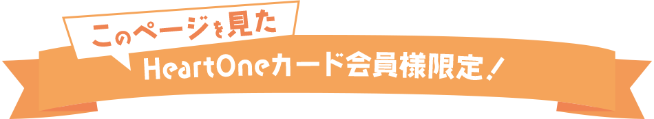 ～このページを見た HeartOneカード会員様限定！～