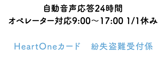 自動音声応答24時間オペレーター対応9:00～17:00 1/1休み HeartOneカード 紛失盗難受付係