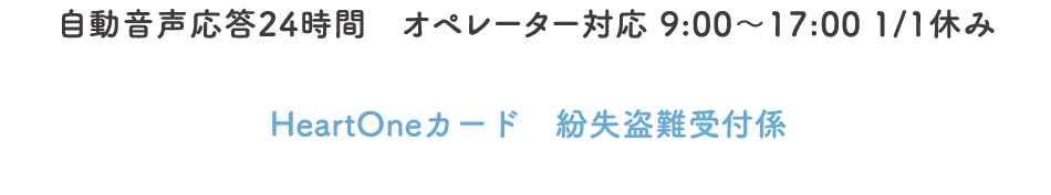 自動音声応答24時間オペレーター対応9:00～17:00 1/1休み HeartOneカード 紛失盗難受付係