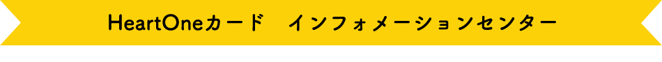 HeartOneカード インフォメーションセンター