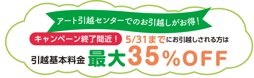 アート引越センターでのお引越しがお得！ キャンペーン終了間近！ 5/31までにお引越しされる方は引越基本料金最大35％OFF