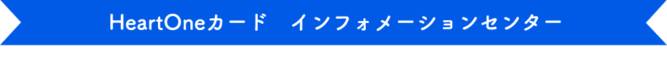 HeartOneカード インフォメーションセンター