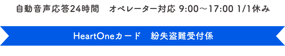 自動音声応答24時間　オペレーター対応 9:00～17:00 1/1休み HeartOneカード 紛失盗難受付係