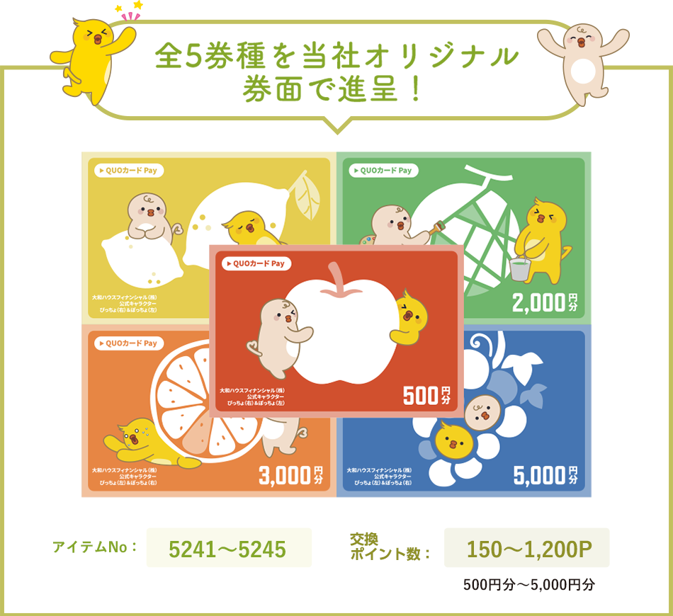 全5券種を当社オリジナル券面で進呈! アイテムNo: 5241〜5245 交換ポイント数: 150〜1,200P (金額相当: 500円分〜5,000円分)