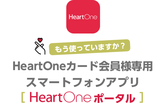 もう使っていますか？ HeartOneカード会員様専用スマートフォンアプリ[HeartOneポータル]