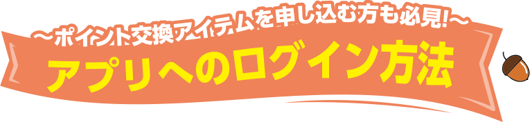 ~ポイント交換アイテムを申し込む方も必見!~ アプリへのログイン方法