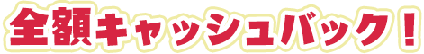 全額キャッシュバック!