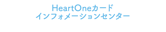 HeartOneカード インフォメーションセンター