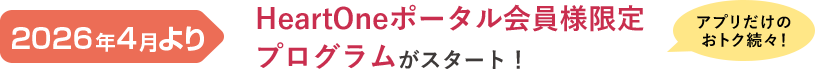 2026年4月より HeartOneポータル会員様限定プログラムがスタート！ アプリだけのおトク続々！