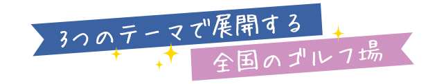 3つのテーマで展開する 全国のゴルフ場