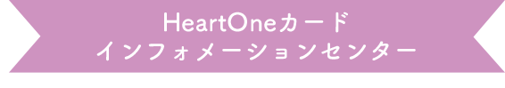 HeartOneカード インフォメーションセンター