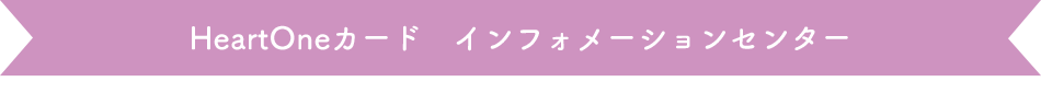 HeartOneカード インフォメーションセンター