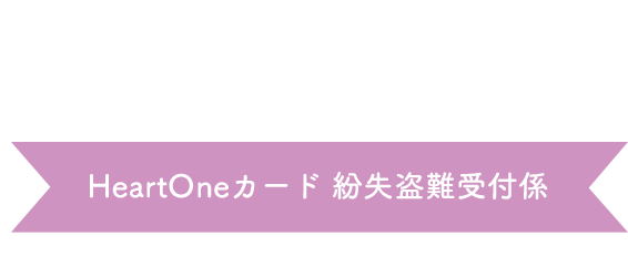 (自動音声応答24時間オペレーター対応9:00～17:00<1/1休み>) HeartOneカード 紛失盗難受付係