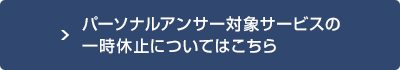 パーソナルアンサー対象サービスの一時休止についてはこちら