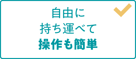 自由に持ち運べて操作も簡単