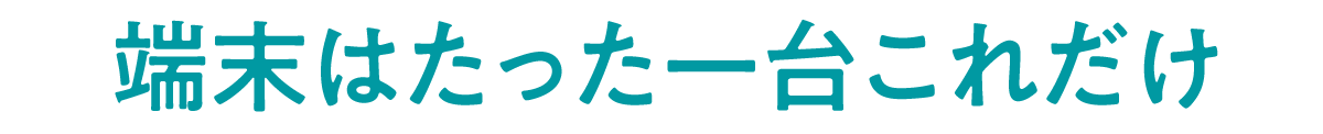 端末はたった一台これだけ