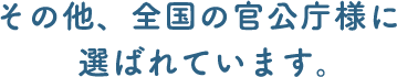 その他、全国の官公庁様に選ばれています。